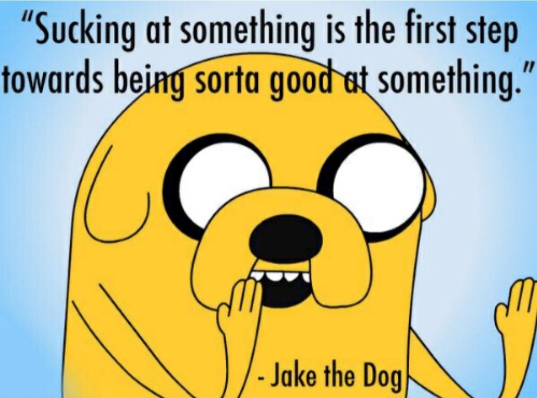 Jake saying "Sucking at something is the first step towards being sorta good at something."